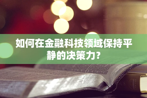 如何在金融科技领域保持平静的决策力？