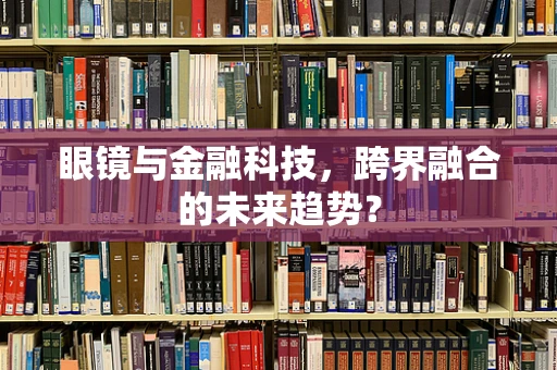 眼镜与金融科技，跨界融合的未来趋势？