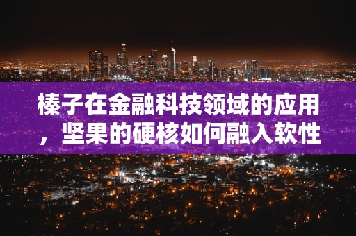 榛子在金融科技领域的应用，坚果的硬核如何融入软性金融科技？