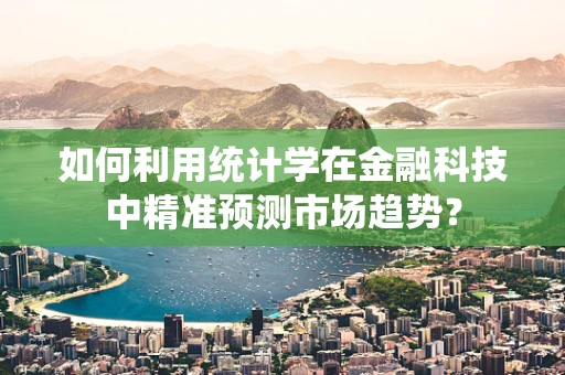 如何利用统计学在金融科技中精准预测市场趋势？