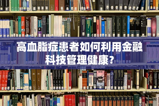 高血脂症患者如何利用金融科技管理健康？