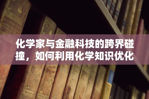 化学家与金融科技的跨界碰撞，如何利用化学知识优化金融产品设计？