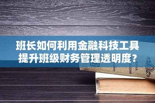 班长如何利用金融科技工具提升班级财务管理透明度？