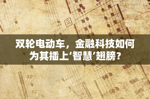 双轮电动车，金融科技如何为其插上‘智慧’翅膀？