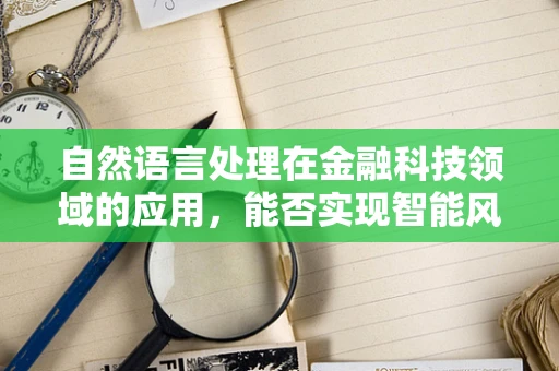 自然语言处理在金融科技领域的应用，能否实现智能风控？