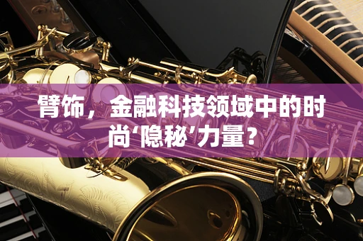 臂饰，金融科技领域中的时尚‘隐秘’力量？