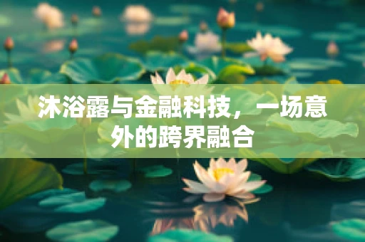 沐浴露与金融科技，一场意外的跨界融合