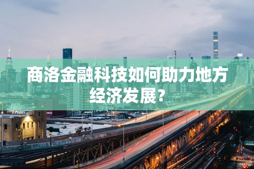 商洛金融科技如何助力地方经济发展？