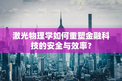 激光物理学如何重塑金融科技的安全与效率？