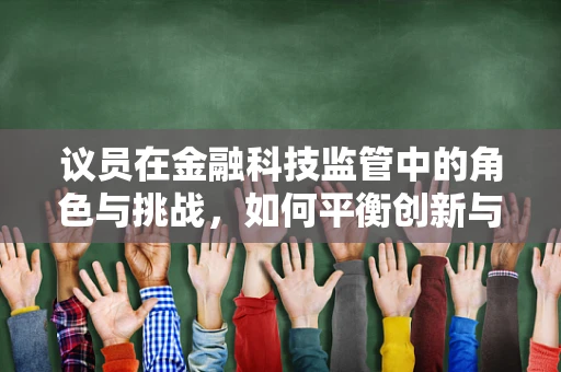 议员在金融科技监管中的角色与挑战，如何平衡创新与安全？