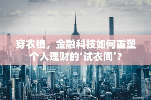 穿衣镜，金融科技如何重塑个人理财的‘试衣间’？