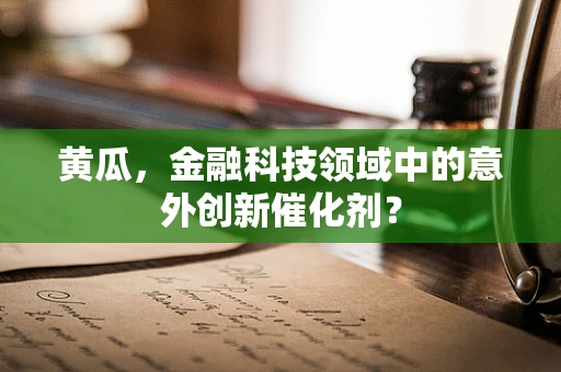 黄瓜，金融科技领域中的意外创新催化剂？