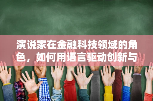 演说家在金融科技领域的角色，如何用语言驱动创新与信任？