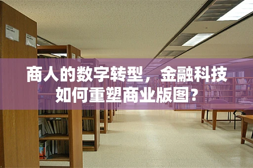 商人的数字转型，金融科技如何重塑商业版图？