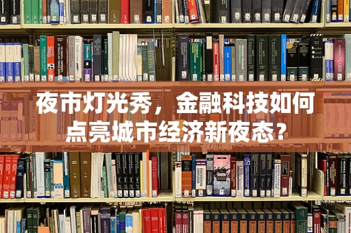 夜市灯光秀，金融科技如何点亮城市经济新夜态？