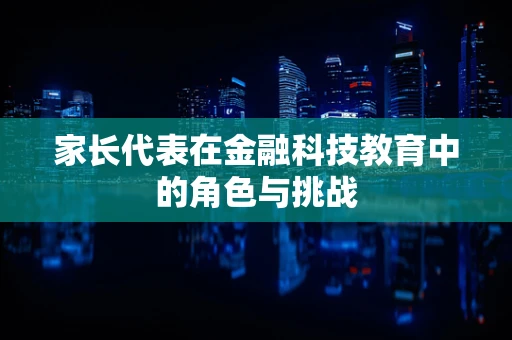 家长代表在金融科技教育中的角色与挑战