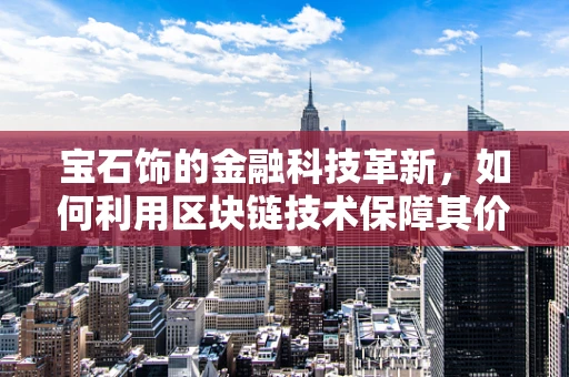 宝石饰的金融科技革新，如何利用区块链技术保障其价值透明与安全？