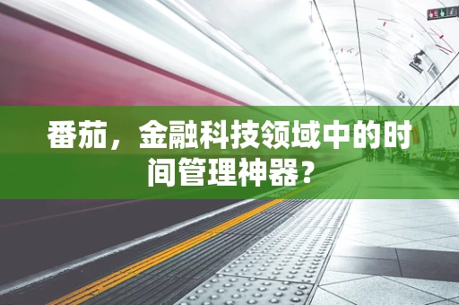 番茄，金融科技领域中的时间管理神器？