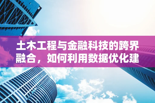 土木工程与金融科技的跨界融合，如何利用数据优化建筑项目风险管理？