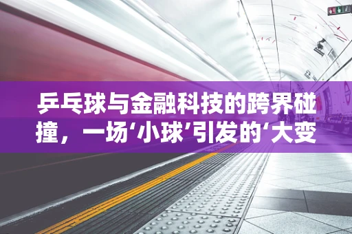 乒乓球与金融科技的跨界碰撞，一场‘小球’引发的‘大变革’？