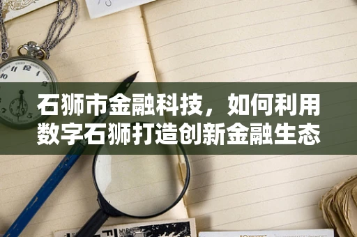 石狮市金融科技，如何利用数字石狮打造创新金融生态？