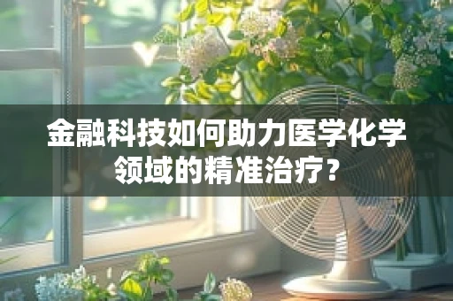 金融科技如何助力医学化学领域的精准治疗？