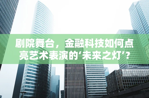 剧院舞台，金融科技如何点亮艺术表演的‘未来之灯’？