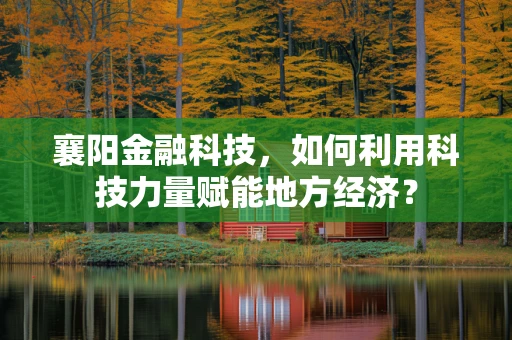 襄阳金融科技，如何利用科技力量赋能地方经济？