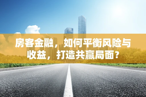 房客金融，如何平衡风险与收益，打造共赢局面？