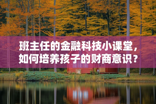 班主任的金融科技小课堂，如何培养孩子的财商意识？