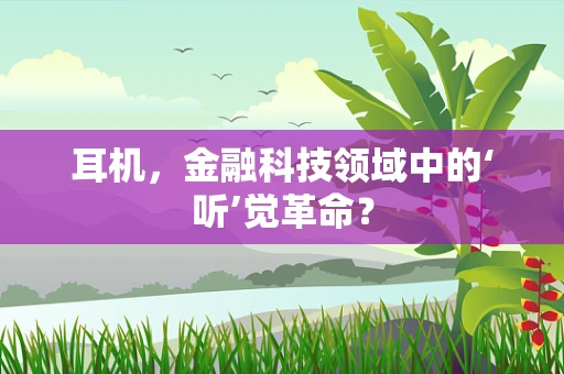 耳机，金融科技领域中的‘听’觉革命？