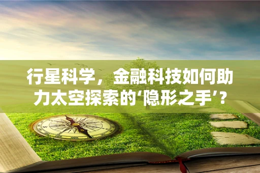 行星科学，金融科技如何助力太空探索的‘隐形之手’？