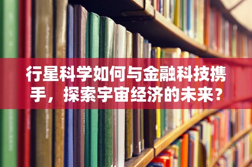 行星科学如何与金融科技携手，探索宇宙经济的未来？