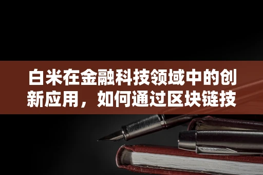 白米在金融科技领域中的创新应用，如何通过区块链技术保障食品安全与透明度？