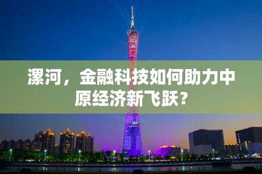 漯河，金融科技如何助力中原经济新飞跃？