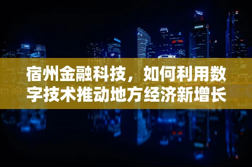 宿州金融科技，如何利用数字技术推动地方经济新增长？