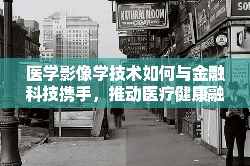 医学影像学技术如何与金融科技携手，推动医疗健康融资新纪元？