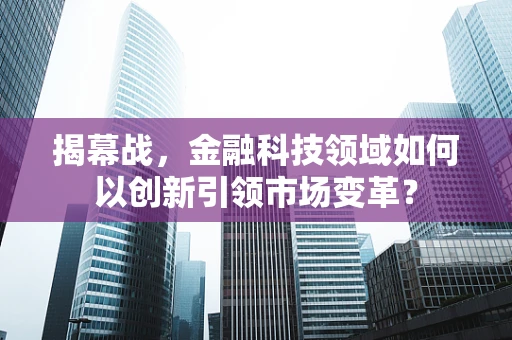 揭幕战，金融科技领域如何以创新引领市场变革？