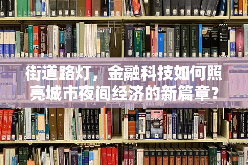 街道路灯，金融科技如何照亮城市夜间经济的新篇章？