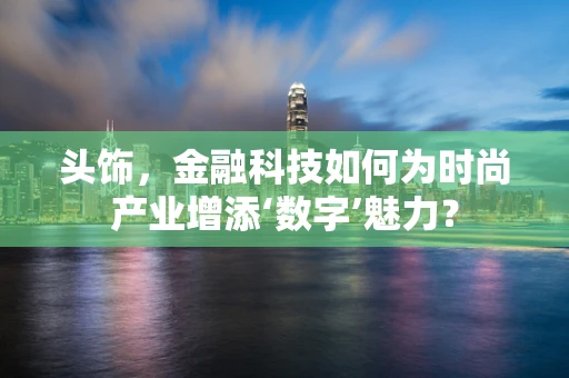 头饰，金融科技如何为时尚产业增添‘数字’魅力？