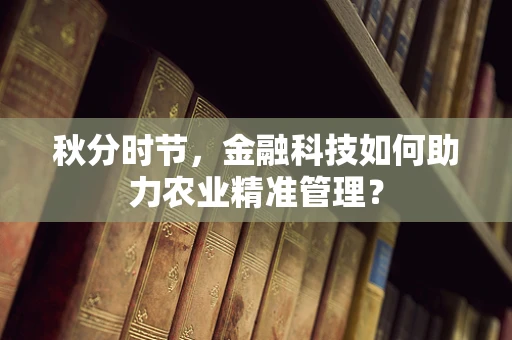 秋分时节，金融科技如何助力农业精准管理？