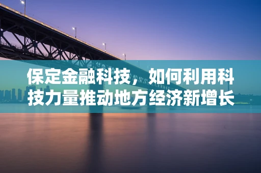 保定金融科技，如何利用科技力量推动地方经济新增长？