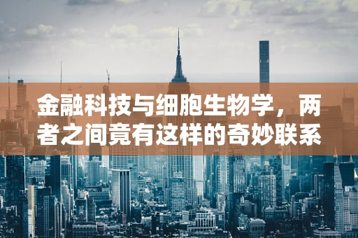 金融科技与细胞生物学，两者之间竟有这样的奇妙联系？