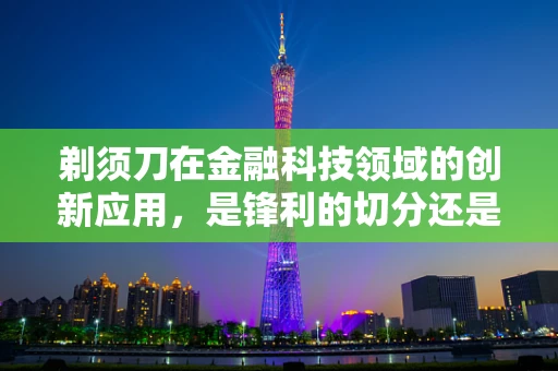 剃须刀在金融科技领域的创新应用，是锋利的切分还是温柔的呵护？