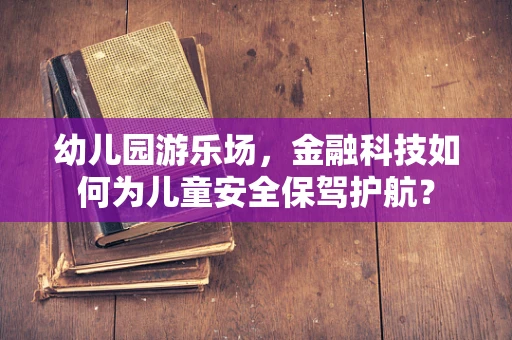 幼儿园游乐场，金融科技如何为儿童安全保驾护航？