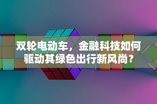 双轮电动车，金融科技如何驱动其绿色出行新风尚？