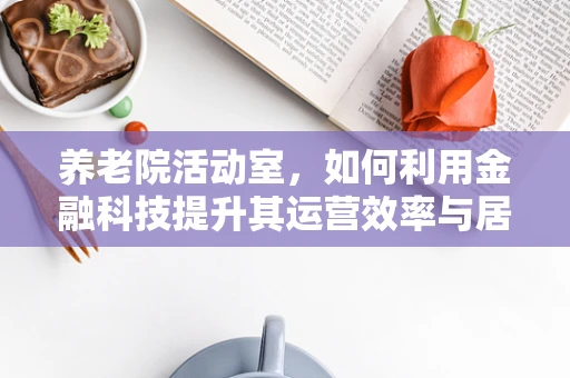 养老院活动室，如何利用金融科技提升其运营效率与居民福祉？