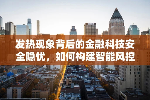 发热现象背后的金融科技安全隐忧，如何构建智能风控以应对？