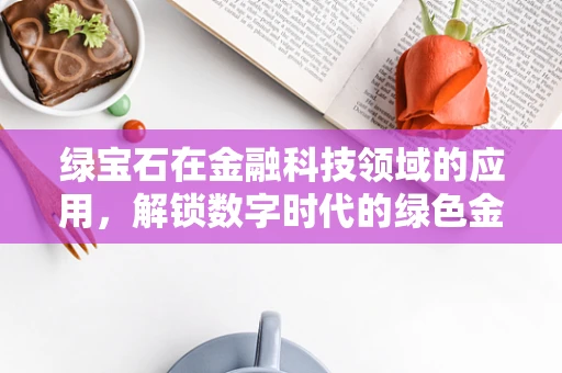 绿宝石在金融科技领域的应用，解锁数字时代的绿色金融新篇章？