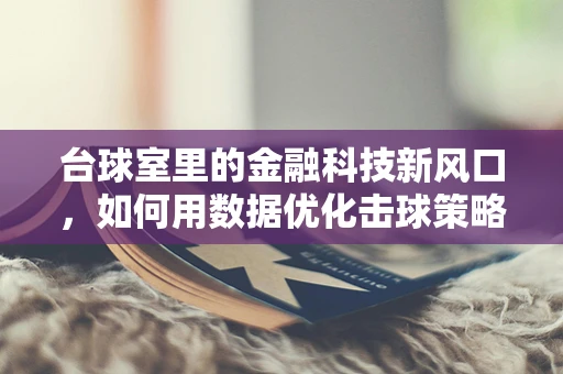 台球室里的金融科技新风口，如何用数据优化击球策略？